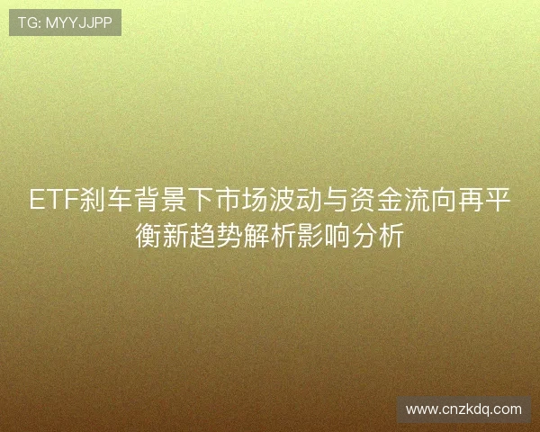 ETF刹车背景下市场波动与资金流向再平衡新趋势解析影响分析